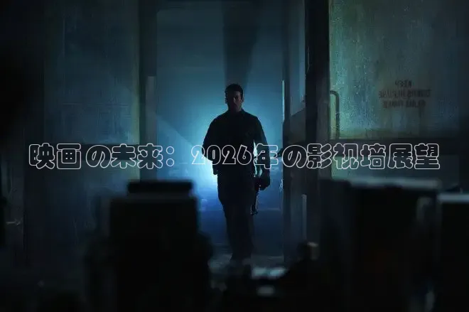 映画の未来：2026年の影视墙展望